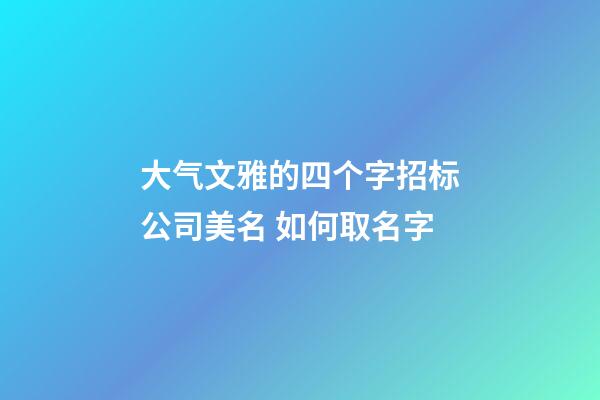 大气文雅的四个字招标公司美名 如何取名字-第1张-公司起名-玄机派